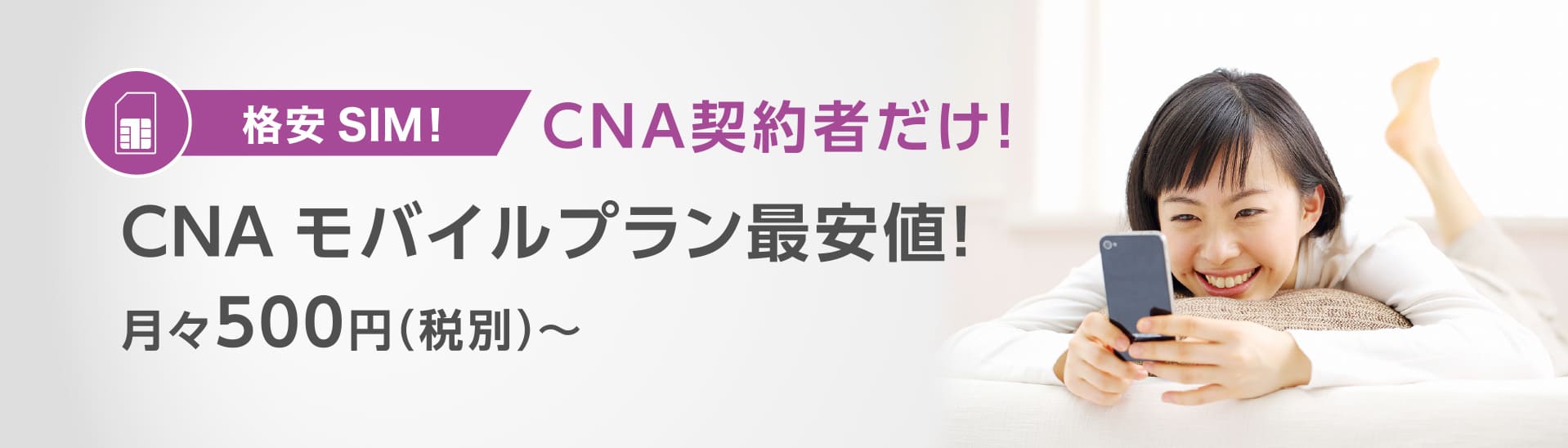 格安SIM！ CNA契約者だけ！ CNA モバイルプラン最安値！ 月々500円（税別）? 