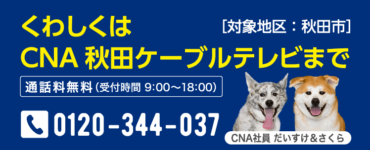 くわしくは CNA秋田ケーブルテレビまで 資料請求・お申込みはこちら