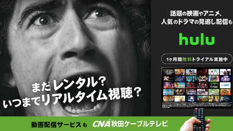 まだレンタル？いつまでリアルタイム視聴？話題の映画やアニメ、人気のドラマの見逃し配信もhulu 1ヶ月無料トライアル実施中　動画配信サービスもCNA秋田ケーブルテレビ