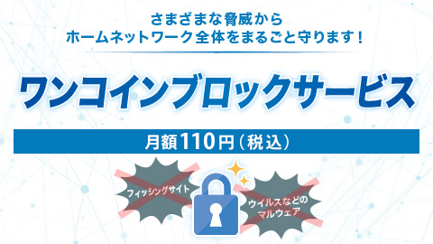 さまざまな脅威からホームネットワーク全体をまるごと守ります！ワンコインブロックサービス