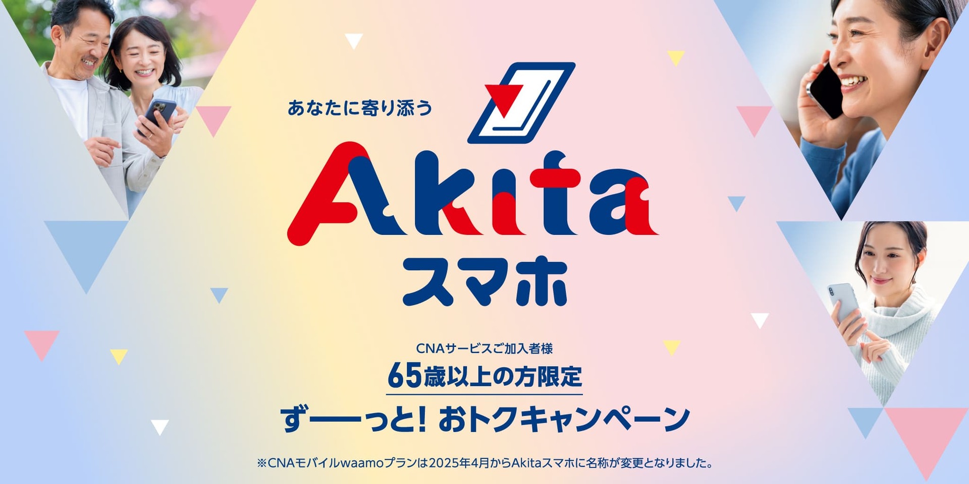 あなたに寄り添うAkitaスマホCNAサービズご加入者65歳以上の方限定ずーっと!おトクキャンペーン