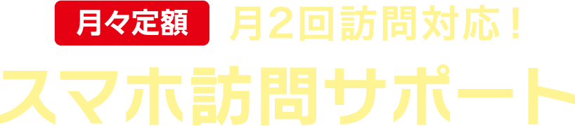 月々定額　月2回訪問対応!　スマホ訪問サポート