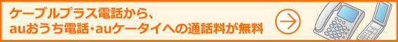 ケーブルプラス電話から、KDDI固定電話・auケータイへの通話料が無料